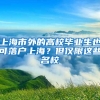 上海市外的高校畢業(yè)生也可落戶上海？但僅限這些名校