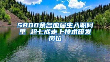 5800余名應(yīng)屆生入職阿里 超七成走上技術(shù)研發(fā)崗位