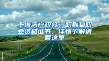 上海落戶積分：職稱和職業(yè)資格證書，詳情了解請(qǐng)看這里