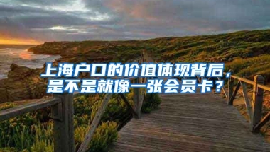 上海戶口的價值體現(xiàn)背后，是不是就像一張會員卡？