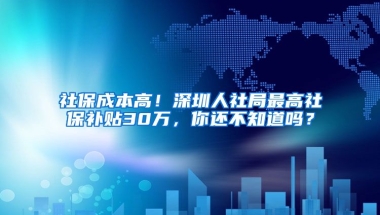 社保成本高！深圳人社局最高社保補(bǔ)貼30萬(wàn)，你還不知道嗎？