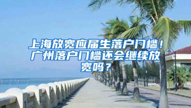 上海放寬應屆生落戶門檻！廣州落戶門檻還會繼續(xù)放寬嗎？