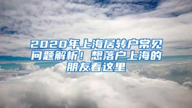 2020年上海居轉(zhuǎn)戶常見問(wèn)題解析！想落戶上海的朋友看這里→