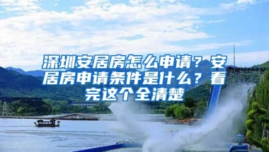 深圳安居房怎么申請(qǐng)？安居房申請(qǐng)條件是什么？看完這個(gè)全清楚