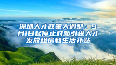 深圳人才政策大調(diào)整：9月1日起停止對新引進人才發(fā)放租房和生活補貼