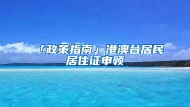 「政策指南」港澳臺(tái)居民居住證申領(lǐng)