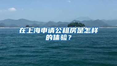 在上海申請公租房是怎樣的體驗(yàn)？