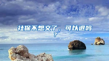 社保不想交了，可以退嗎？