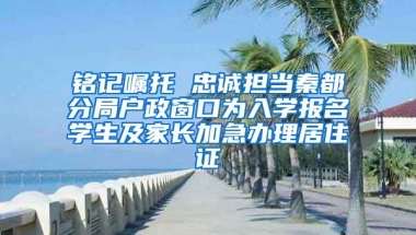 銘記囑托 忠誠(chéng)擔(dān)當(dāng)秦都分局戶政窗口為入學(xué)報(bào)名學(xué)生及家長(zhǎng)加急辦理居住證