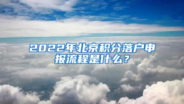 2022年北京積分落戶申報流程是什么？