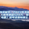 海濱留學(xué)：2023年考研人數(shù)預(yù)測(cè)超520萬(wàn)，除考研？還可讀國(guó)際碩士