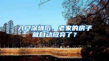 入戶深圳后，老家的房子就自動(dòng)放棄了？