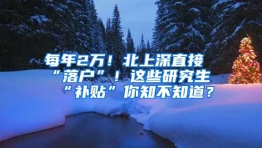 每年2萬！北上深直接“落戶”！這些研究生“補(bǔ)貼”你知不知道？