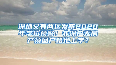 深圳又有兩區(qū)發(fā)布2020年學位預警！非深戶無房產(chǎn)須回戶籍地上學？