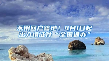 不用回戶籍地！4月1日起出入境證件“全國通辦”