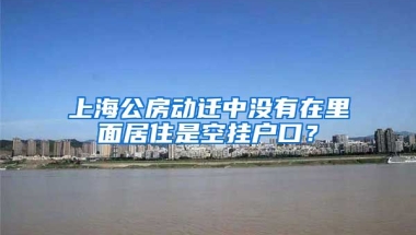 上海公房動(dòng)遷中沒有在里面居住是空掛戶口？