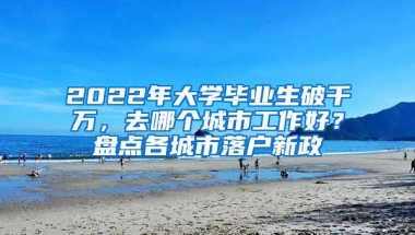 2022年大學(xué)畢業(yè)生破千萬，去哪個城市工作好？盤點(diǎn)各城市落戶新政