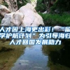 人才因上海更出彩！“留學(xué)護航計劃”為引導(dǎo)海歸人才回國發(fā)展助力