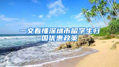 一文看懂深圳市留學生歸國優(yōu)惠政策