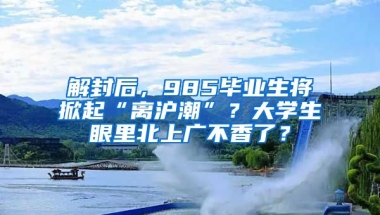 解封后，985畢業(yè)生將掀起“離滬潮”？大學(xué)生眼里北上廣不香了？