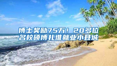 博士獎勵75萬！20多位名校碩博扎堆就業(yè)小縣城