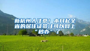 新杭州人注意！本月起全省的居住證簽注可以網(wǎng)上“秒辦”了