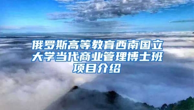 俄羅斯高等教育西南國立大學(xué)當(dāng)代商業(yè)管理博士班項目介紹