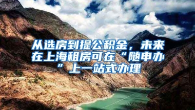 從選房到提公積金，未來(lái)在上海租房可在“隨申辦”上一站式辦理