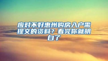 應(yīng)對不好惠州購房入戶需提交的資料？看完你就明白了