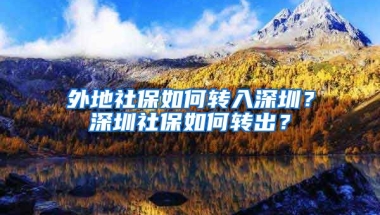 外地社保如何轉(zhuǎn)入深圳？深圳社保如何轉(zhuǎn)出？