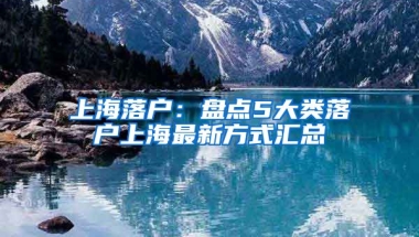 上海落戶：盤點5大類落戶上海最新方式匯總