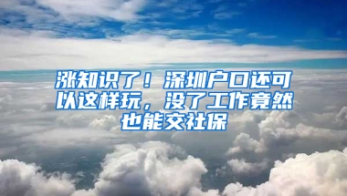 漲知識了！深圳戶口還可以這樣玩，沒了工作竟然也能交社保