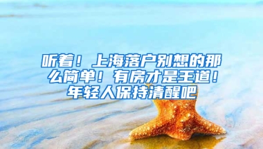 聽(tīng)著！上海落戶(hù)別想的那么簡(jiǎn)單！有房才是王道！年輕人保持清醒吧