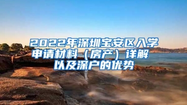 2022年深圳寶安區(qū)入學(xué)申請材料（房產(chǎn)）詳解 以及深戶的優(yōu)勢