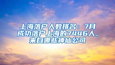 上海落戶人數(shù)排名：7月成功落戶上海的7446人，來(lái)自哪些神仙公司