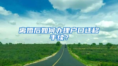 離婚后如何辦理戶口遷移手續(xù)？