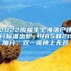 2022應(yīng)屆生上海落戶評(píng)分標(biāo)準(zhǔn)出爐，985和211加分，雙一流榜上無(wú)名