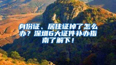 身份證、居住證掉了怎么辦？深圳6大證件補辦指南了解下！