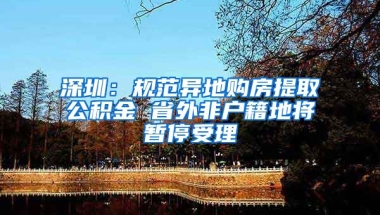 深圳：規(guī)范異地購(gòu)房提取公積金 省外非戶籍地將暫停受理