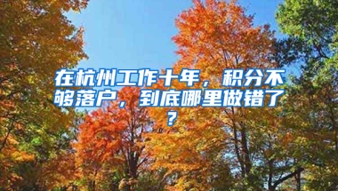 在杭州工作十年，積分不夠落戶，到底哪里做錯了？