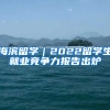 海濱留學(xué)｜2022留學(xué)生就業(yè)競(jìng)爭力報(bào)告出爐