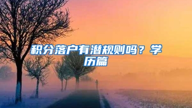 積分落戶有潛規(guī)則嗎？學(xué)歷篇