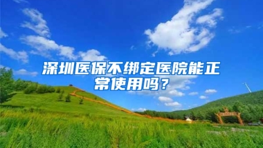 深圳醫(yī)保不綁定醫(yī)院能正常使用嗎？