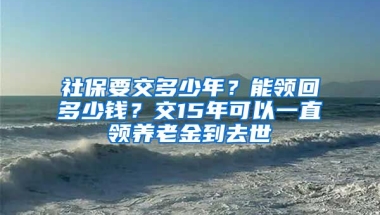 社保要交多少年？能領(lǐng)回多少錢？交15年可以一直領(lǐng)養(yǎng)老金到去世