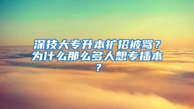 深技大專升本擴(kuò)招被罵？為什么那么多人想專插本？