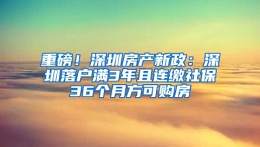 重磅！深圳房產(chǎn)新政：深圳落戶(hù)滿(mǎn)3年且連繳社保36個(gè)月方可購(gòu)房