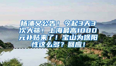 楊浦又公告！今起3天3次大篩！上海最高1000元補(bǔ)貼來了！寶山為啥陽性這么多？回應(yīng)！