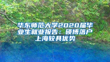 華東師范大學(xué)2020屆畢業(yè)生就業(yè)報告：碩博落戶上海較具優(yōu)勢