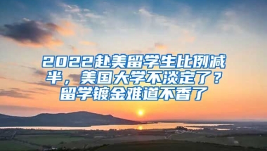 2022赴美留學(xué)生比例減半，美國(guó)大學(xué)不淡定了？留學(xué)鍍金難道不香了