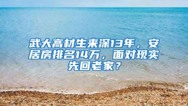 武大高材生來深13年，安居房排名14萬，面對現(xiàn)實先回老家？